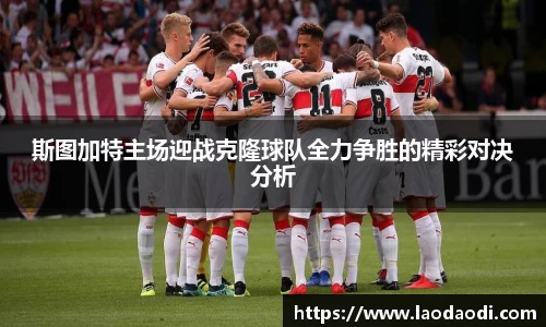 斯图加特主场迎战克隆球队全力争胜的精彩对决分析